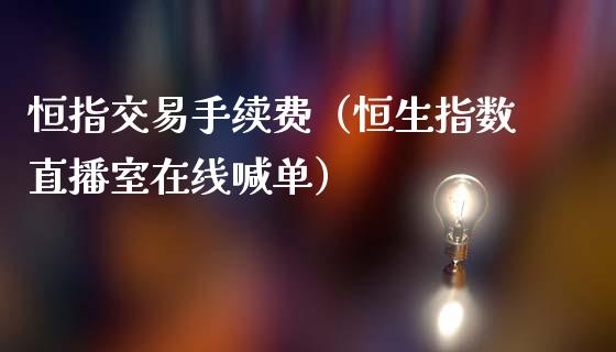 恒指交易手续费（恒生指数直播室在线喊单）