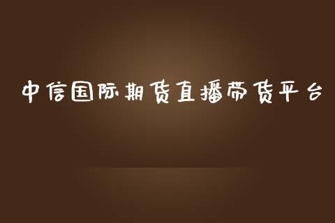 中信国际期货直播带货平台