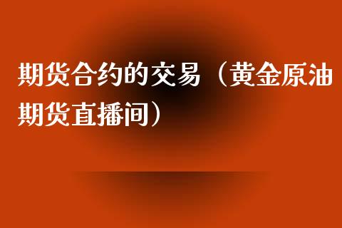 期货合约的交易（黄金原油期货直播间）