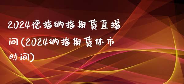 2024德指纳指期货直播间(2024纳指期货休市时间)