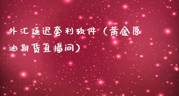 外汇延迟套利软件（黄金原油期货直播间）