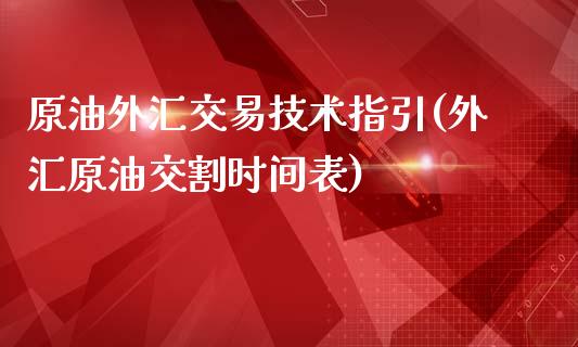 原油外汇交易技术指引(外汇原油交割时间表)