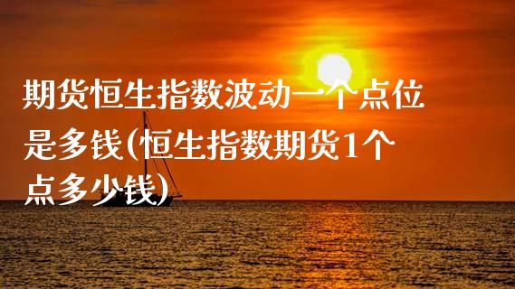 期货恒生指数波动一个点位是多钱(恒生指数期货1个点多少钱)