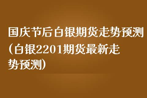 国庆节后白银期货走势预测(白银2201期货最新走势预测)