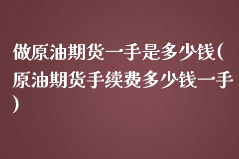 做原油期货一手是多少钱(原油期货手续费多少钱一手)