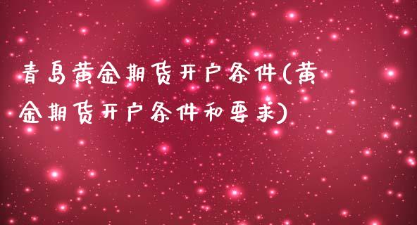 青岛黄金期货开户条件(黄金期货开户条件和要求)