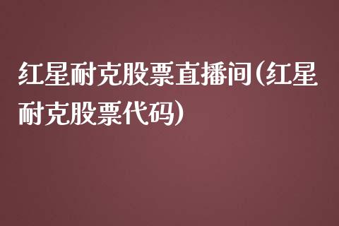 红星耐克股票直播间(红星耐克股票代码)