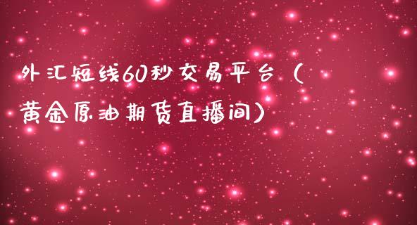 外汇短线60秒交易平台（黄金原油期货直播间）