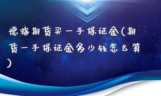 德指期货买一手保证金(期货一手保证金多少钱怎么算)