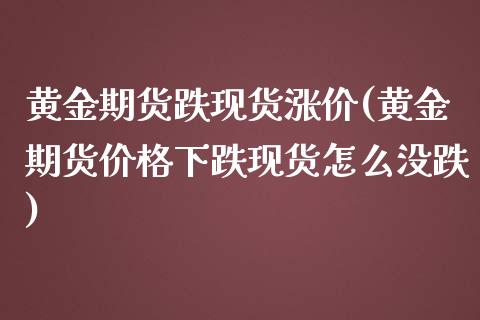 黄金期货跌现货涨价(黄金期货价格下跌现货怎么没跌)