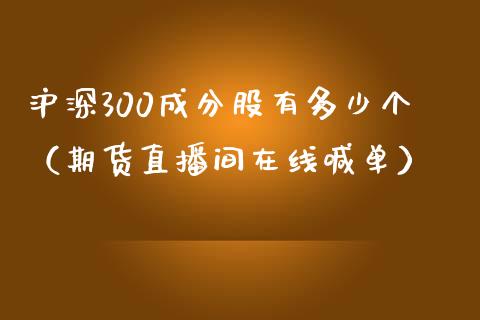 沪深300成分股有多少个（期货直播间在线喊单）