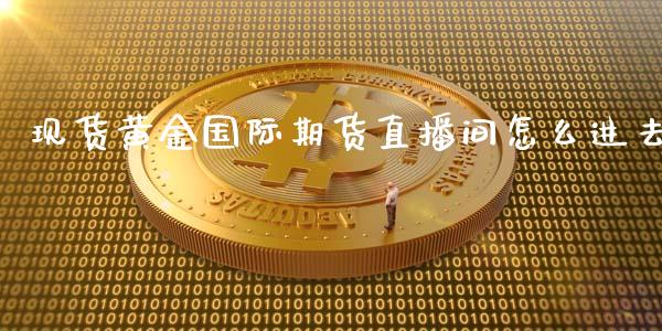 现货黄金国际期货直播间怎么进去