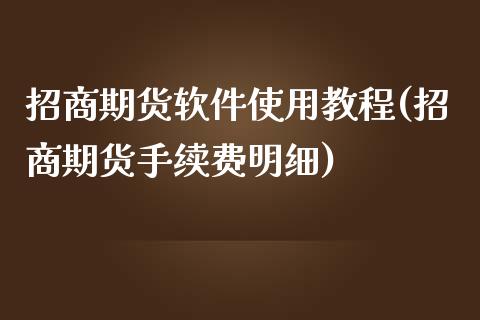 招商期货软件使用教程(招商期货手续费明细)