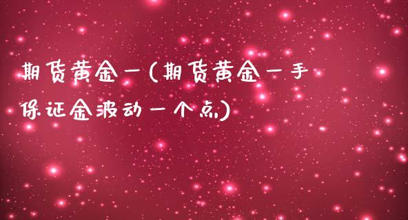 期货黄金一(期货黄金一手保证金波动一个点)