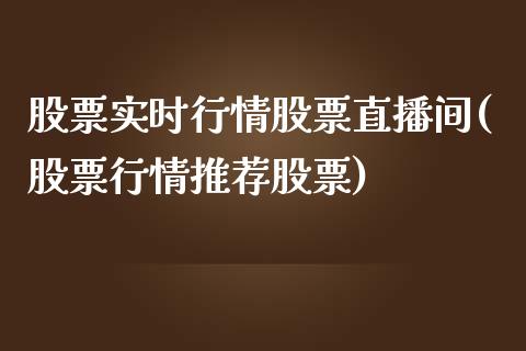 股票实时行情股票直播间(股票行情推荐股票)