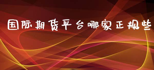 国际期货平台哪家正规些