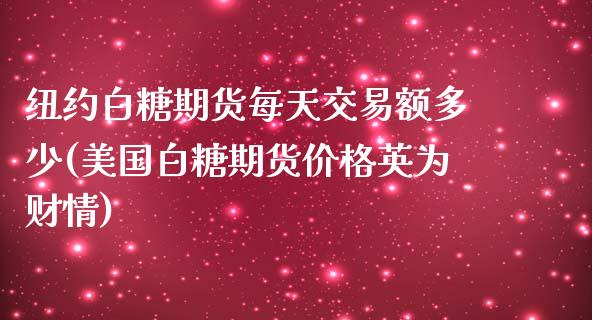 纽约白糖期货每天交易额多少(美国白糖期货价格英为财情)