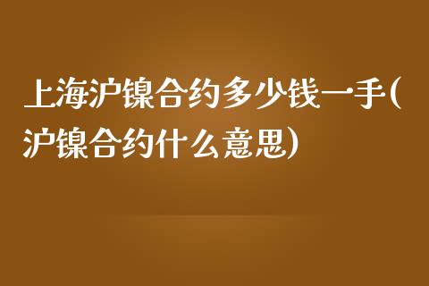 上海沪镍合约多少钱一手(沪镍合约什么意思)