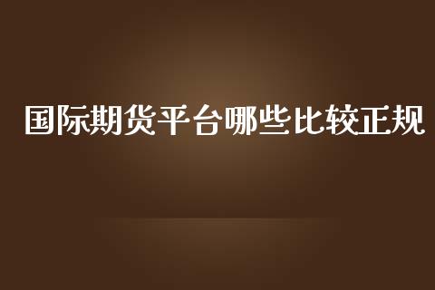 国际期货平台哪些比较正规