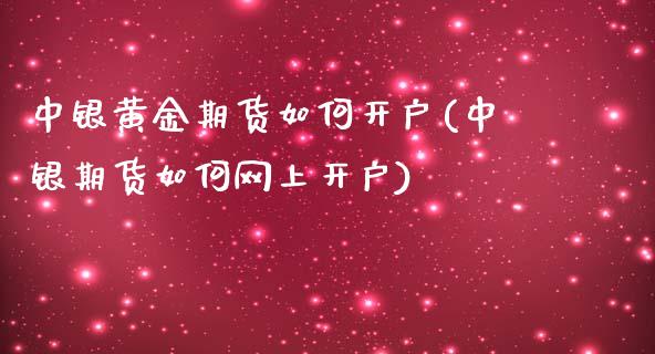 中银黄金期货如何开户(中银期货如何网上开户)