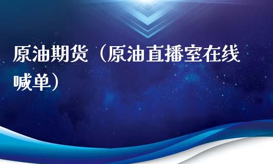 原油期货（原油直播室在线喊单）