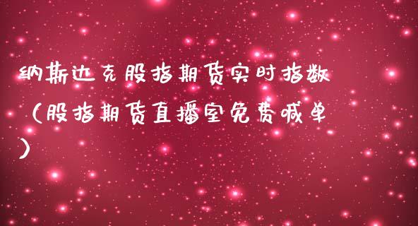 纳斯达克股指期货实时指数（股指期货直播室免费喊单）