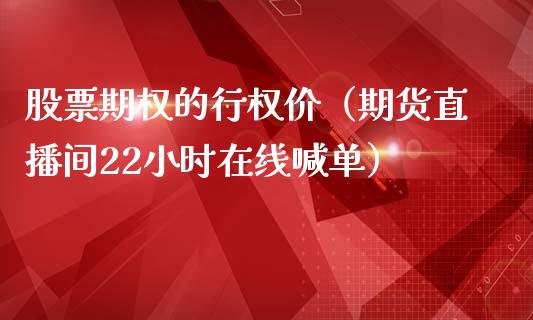 股票期权的行权价（期货直播间22小时在线喊单）