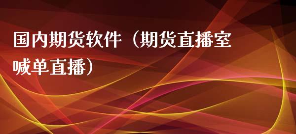 国内期货软件（期货直播室喊单直播）