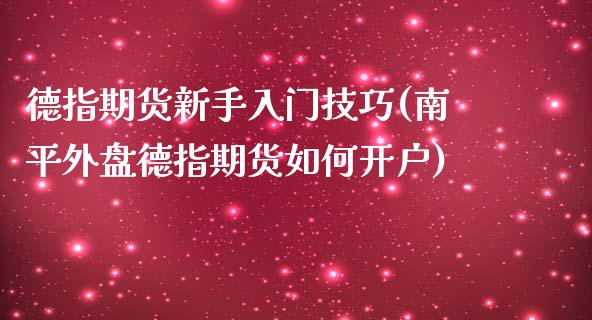 德指期货新手入门技巧(南平外盘德指期货如何开户)