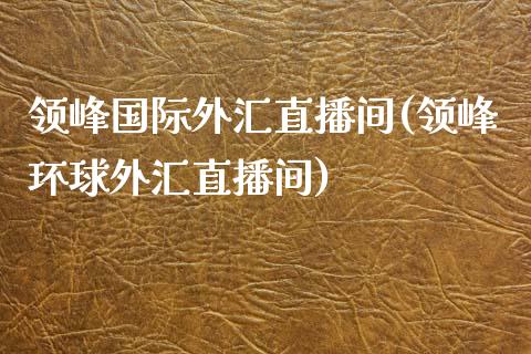 领峰国际外汇直播间(领峰环球外汇直播间)