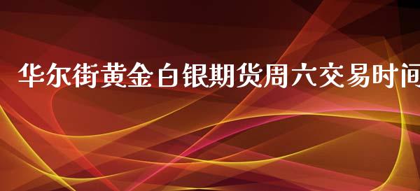 华尔街黄金白银期货周六交易时间