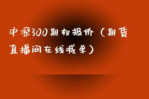 沪深300期权报价（期货直播间在线喊单）