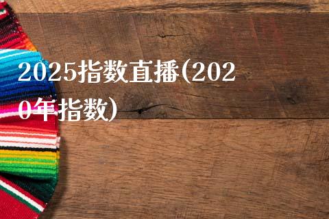 2025指数直播(2020年指数)