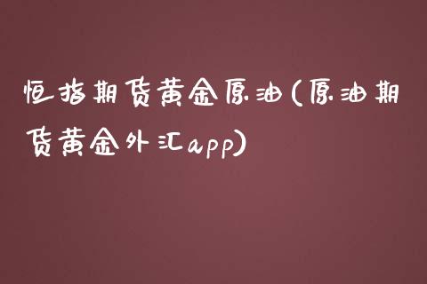 恒指期货黄金原油(原油期货黄金外汇app)