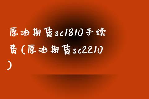 原油期货sc1810手续费(原油期货sc2210)