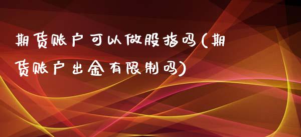 期货账户可以做股指吗(期货账户出金有限制吗)