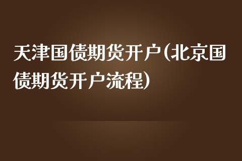 天津国债期货开户(北京国债期货开户流程)