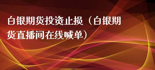 白银期货投资止损（白银期货直播间在线喊单）