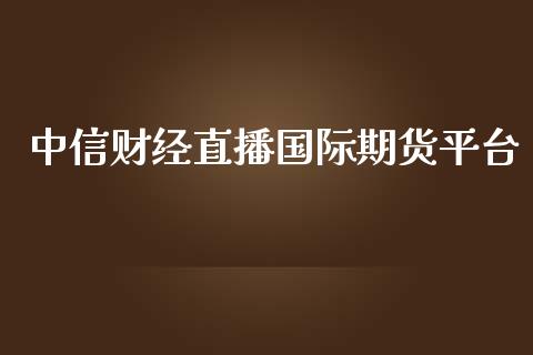 中信财经直播国际期货平台