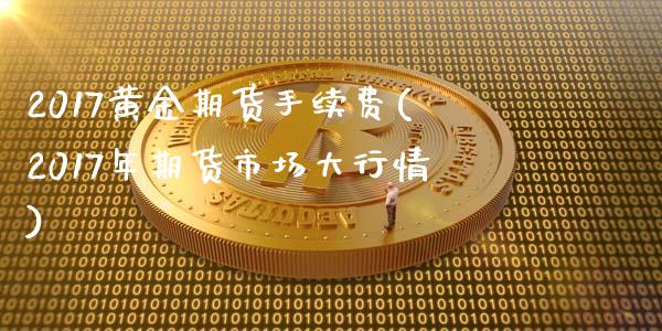 2017黄金期货手续费(2017年期货市场大行情)