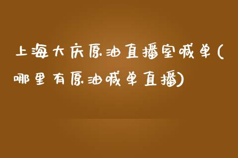 上海大庆原油直播室喊单(哪里有原油喊单直播)