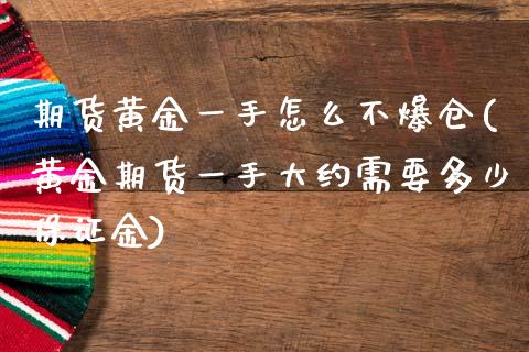 期货黄金一手怎么不爆仓(黄金期货一手大约需要多少保证金)