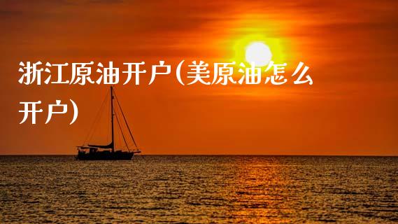 浙江原油开户(美原油怎么开户)