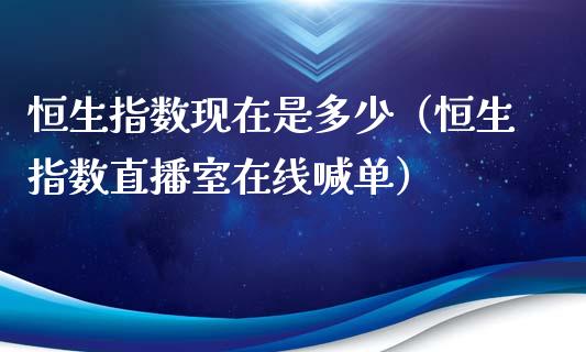 恒生指数现在是多少（恒生指数直播室在线喊单）