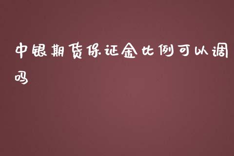 中银期货保证金比例可以调吗