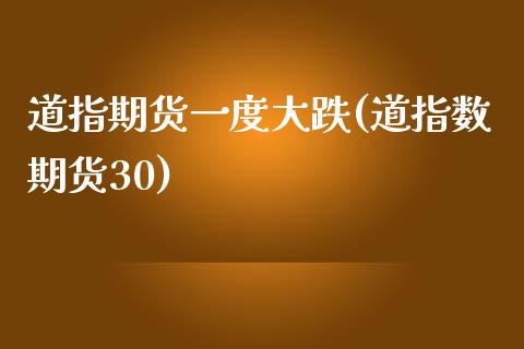 道指期货一度大跌(道指数期货30)