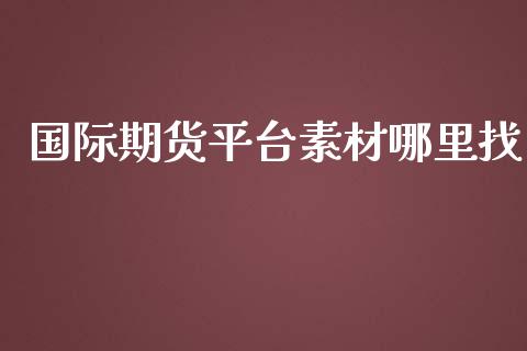 国际期货平台素材哪里找