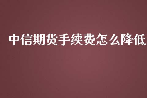 中信期货手续费怎么降低