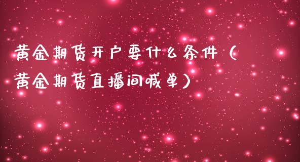 黄金期货开户要什么条件（黄金期货直播间喊单）