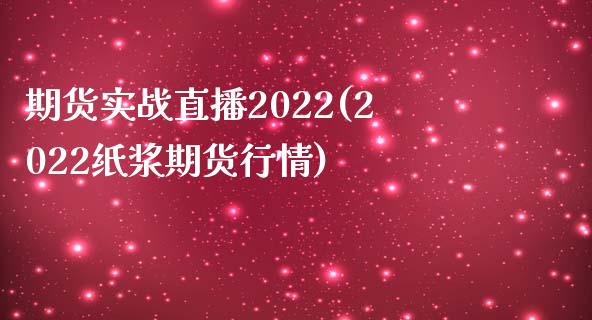 期货实战直播2022(2022纸浆期货行情)